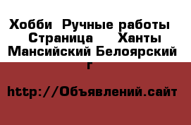  Хобби. Ручные работы - Страница 3 . Ханты-Мансийский,Белоярский г.